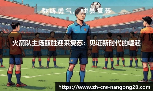 火箭队主场取胜迎来复苏：见证新时代的崛起