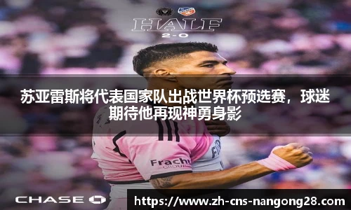苏亚雷斯将代表国家队出战世界杯预选赛，球迷期待他再现神勇身影