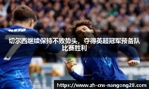 切尔西继续保持不败势头,夺得英超冠军预备队比赛胜利