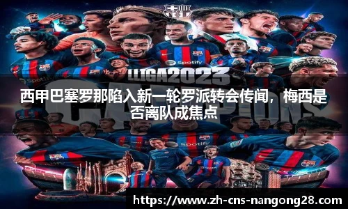 西甲巴塞罗那陷入新一轮罗派转会传闻,梅西是否离队成焦点