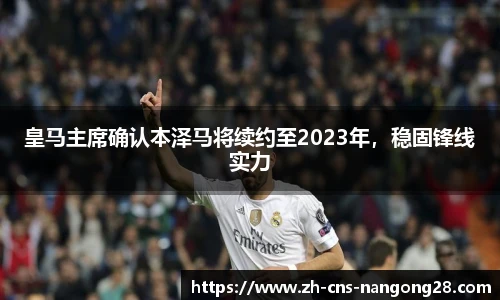 皇马主席确认本泽马将续约至2023年，稳固锋线实力