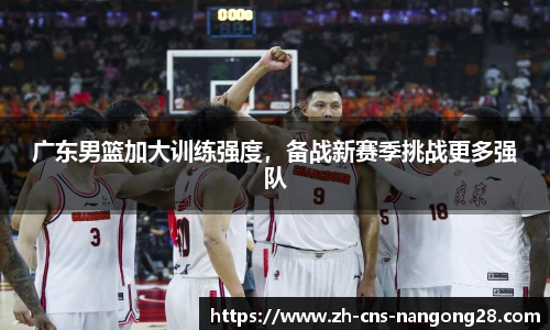 广东男篮加大训练强度，备战新赛季挑战更多强队