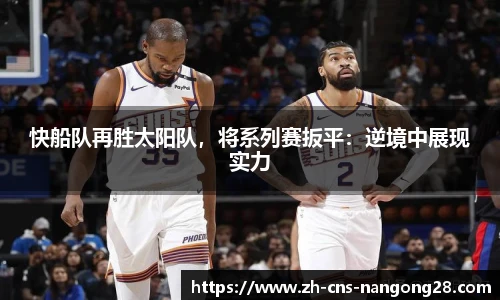 快船队再胜太阳队，将系列赛扳平：逆境中展现实力