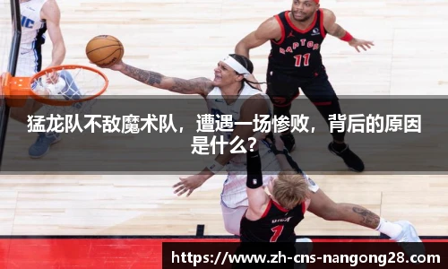 猛龙队不敌魔术队，遭遇一场惨败，背后的原因是什么？