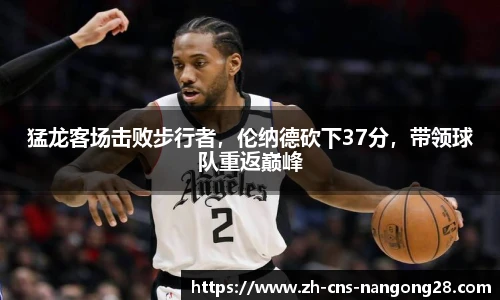 猛龙客场击败步行者，伦纳德砍下37分，带领球队重返巅峰
