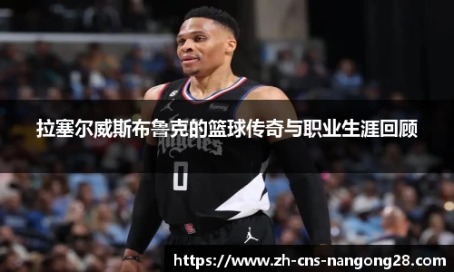 拉塞尔威斯布鲁克的篮球传奇与职业生涯回顾