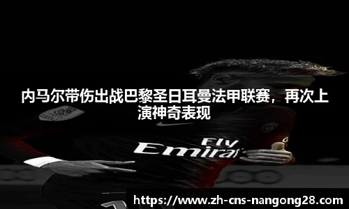 内马尔带伤出战巴黎圣日耳曼法甲联赛，再次上演神奇表现