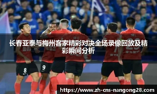 长春亚泰与梅州客家精彩对决全场录像回放及精彩瞬间分析