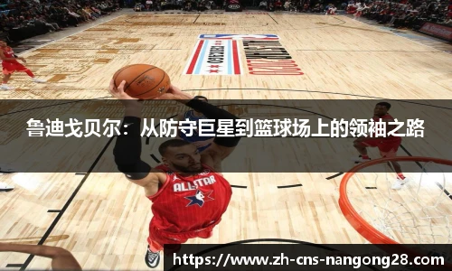 鲁迪戈贝尔：从防守巨星到篮球场上的领袖之路