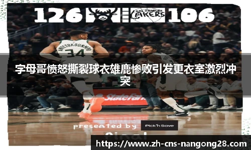 字母哥愤怒撕裂球衣雄鹿惨败引发更衣室激烈冲突